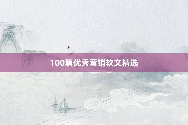 100篇优秀营销软文精选