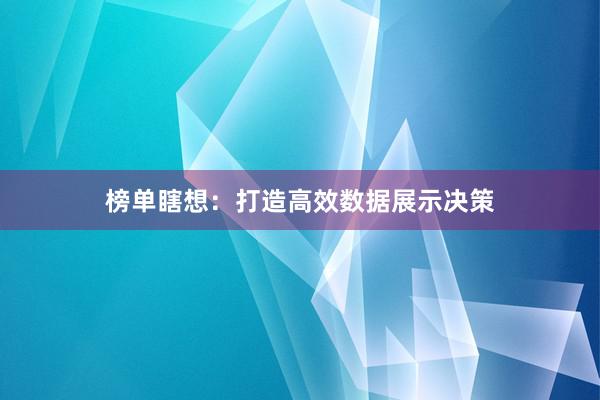 榜单瞎想：打造高效数据展示决策