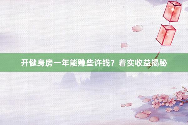 开健身房一年能赚些许钱？着实收益揭秘